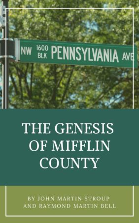 The Genesis of Mifflin County, Pennsylvania by John Martin Stroup and Raymond Martin Bell